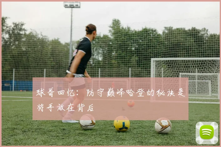 球哥回忆：防守巅峰哈登的秘诀是将手放在背后