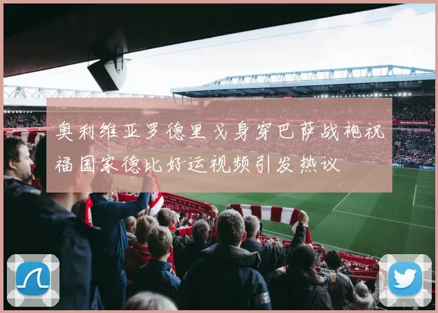 奥利维亚罗德里戈身穿巴萨战袍祝福国家德比好运视频引发热议