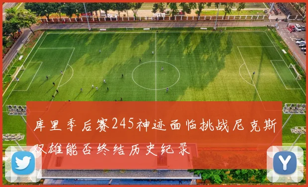 库里季后赛245神迹面临挑战尼克斯双雄能否终结历史纪录
