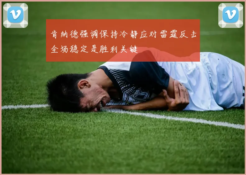肯纳德强调保持冷静应对雷霆反击全场稳定是胜利关键