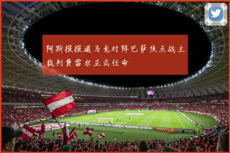 阿斯报报道马竞对阵巴萨焦点战主裁判费雷尔正式任命