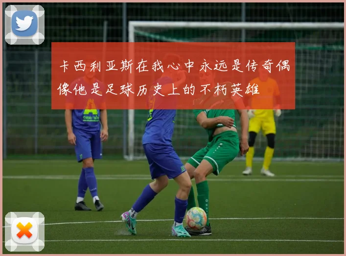 卡西利亚斯在我心中永远是传奇偶像他是足球历史上的不朽英雄