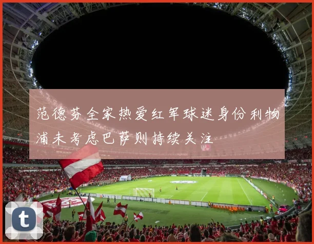 范德芬全家热爱红军球迷身份利物浦未考虑巴萨则持续关注